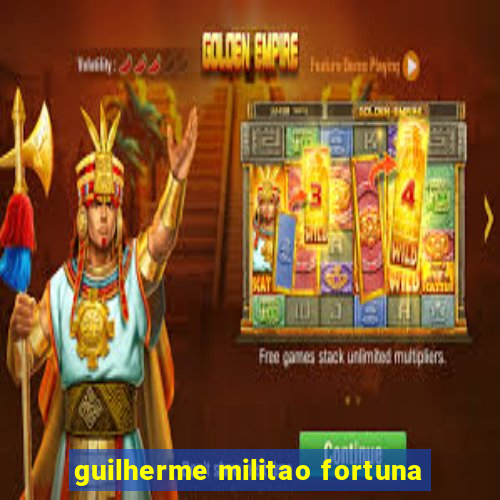 guilherme militao fortuna